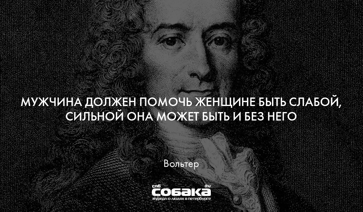 И она может. Мужчина должен помочь женщине быть слабой Вольтер. Сильной она может быть и без него. Мужчина должен быть сильным. Мужчин не должен быть слабый.